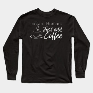 Instant Human: Just Add Coffee Long Sleeve T-Shirt